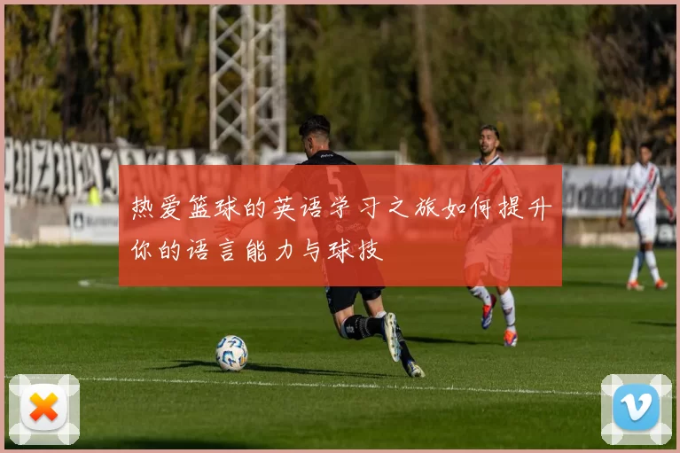 热爱篮球的英语学习之旅如何提升你的语言能力与球技