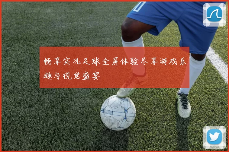 畅享实况足球全屏体验尽享游戏乐趣与视觉盛宴