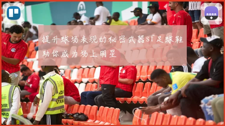 提升球场表现的秘密武器sf足球鞋助你成为场上明星