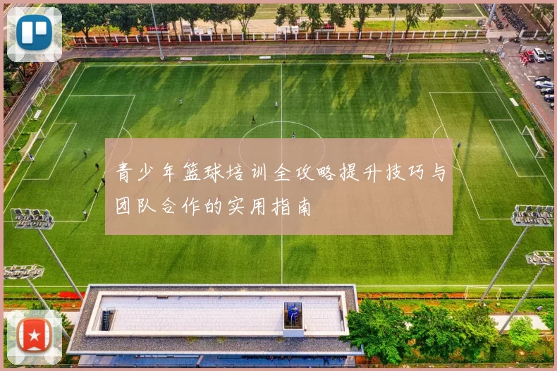 青少年篮球培训全攻略提升技巧与团队合作的实用指南